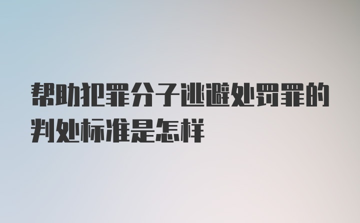 帮助犯罪分子逃避处罚罪的判处标准是怎样