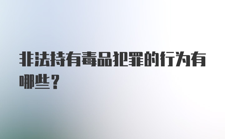 非法持有毒品犯罪的行为有哪些?