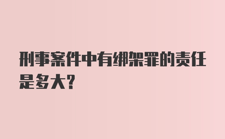 刑事案件中有绑架罪的责任是多大？