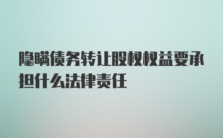 隐瞒债务转让股权权益要承担什么法律责任