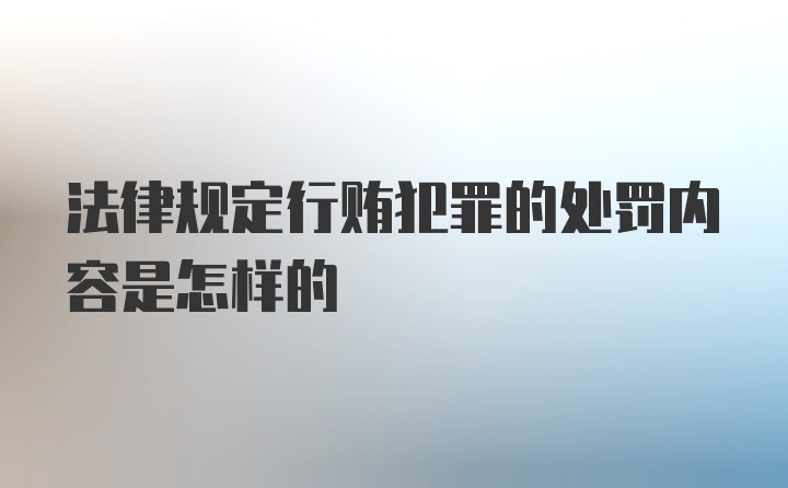 法律规定行贿犯罪的处罚内容是怎样的