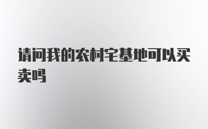 请问我的农村宅基地可以买卖吗