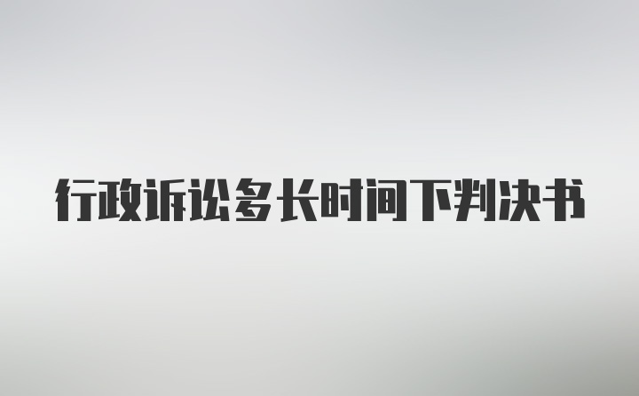 行政诉讼多长时间下判决书