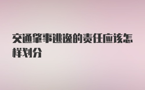 交通肇事逃逸的责任应该怎样划分