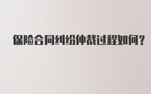 保险合同纠纷仲裁过程如何？