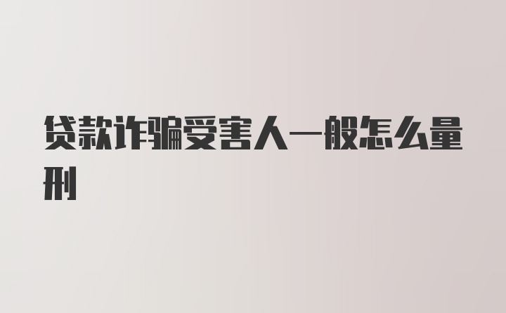 贷款诈骗受害人一般怎么量刑