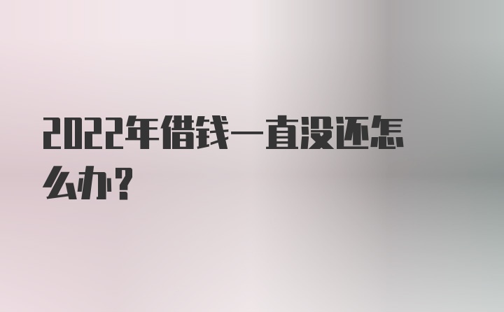 2022年借钱一直没还怎么办？