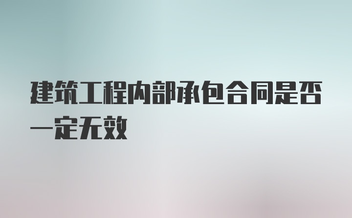 建筑工程内部承包合同是否一定无效