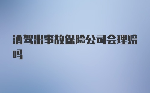 酒驾出事故保险公司会理赔吗