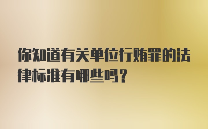 你知道有关单位行贿罪的法律标准有哪些吗？