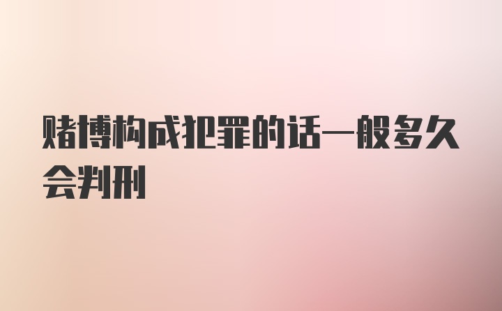 赌博构成犯罪的话一般多久会判刑