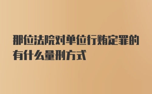 那位法院对单位行贿定罪的有什么量刑方式