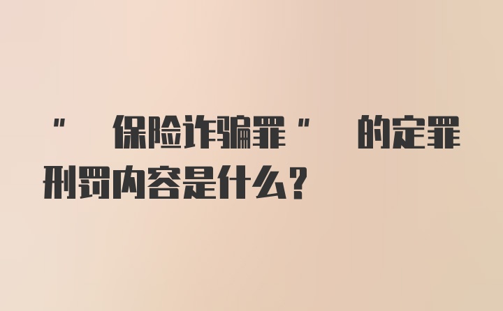 " 保险诈骗罪" 的定罪刑罚内容是什么?