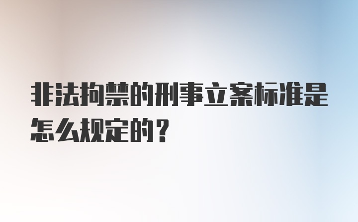 非法拘禁的刑事立案标准是怎么规定的？