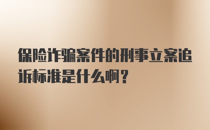 保险诈骗案件的刑事立案追诉标准是什么啊？