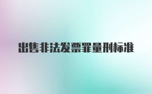 出售非法发票罪量刑标准