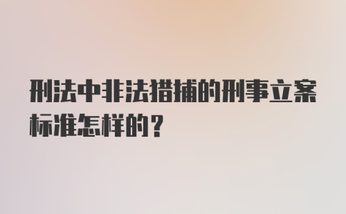 刑法中非法猎捕的刑事立案标准怎样的？