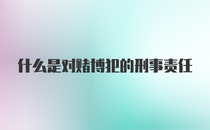 什么是对赌博犯的刑事责任