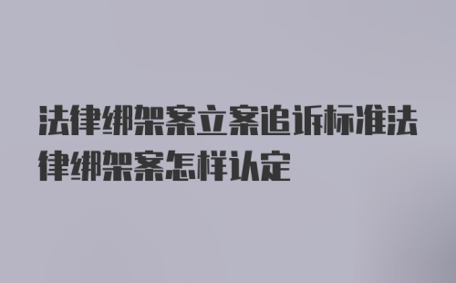 法律绑架案立案追诉标准法律绑架案怎样认定