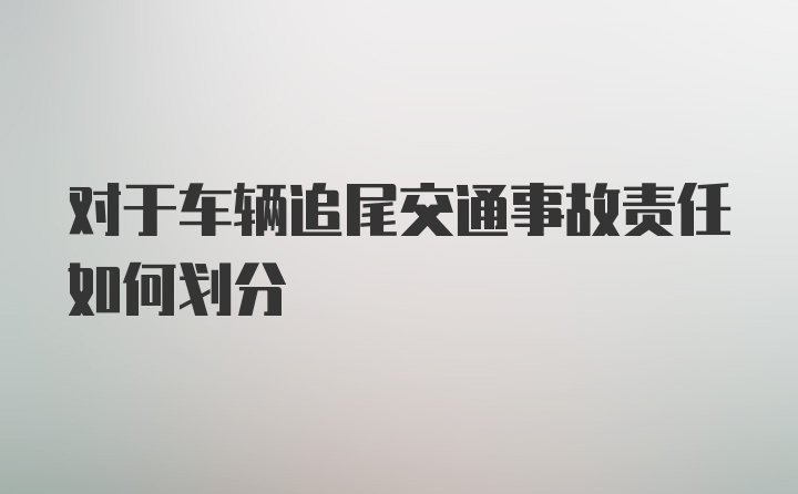 对于车辆追尾交通事故责任如何划分