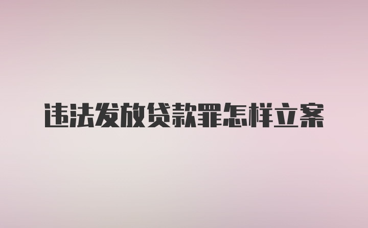 违法发放贷款罪怎样立案