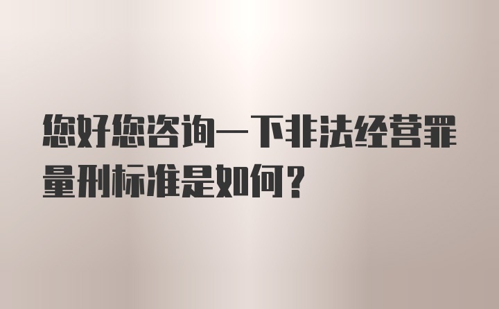 您好您咨询一下非法经营罪量刑标准是如何？