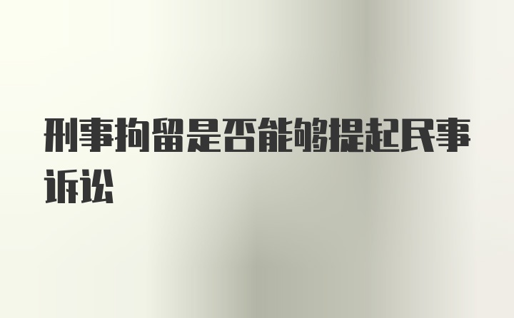 刑事拘留是否能够提起民事诉讼