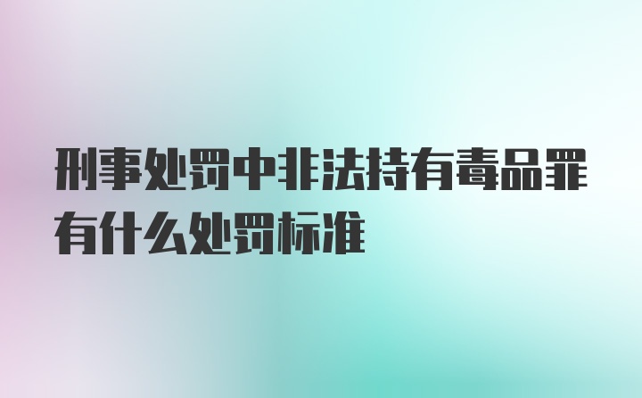 刑事处罚中非法持有毒品罪有什么处罚标准