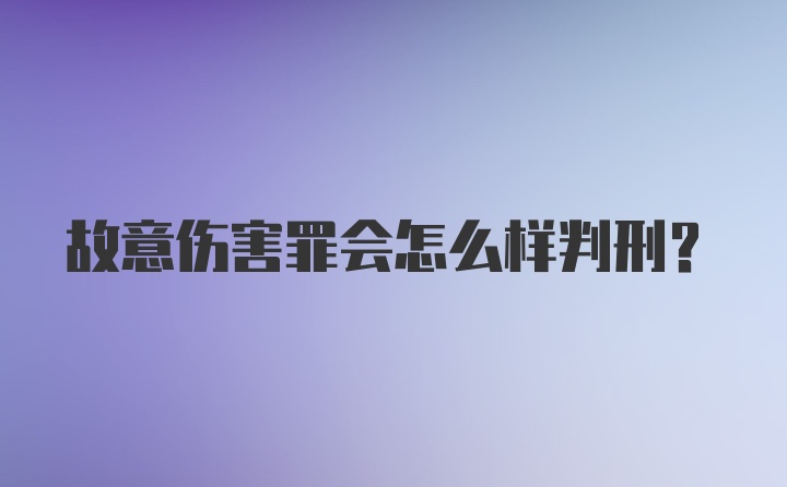 故意伤害罪会怎么样判刑？