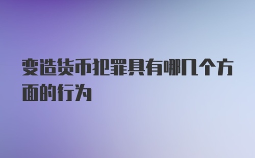 变造货币犯罪具有哪几个方面的行为