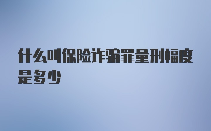 什么叫保险诈骗罪量刑幅度是多少