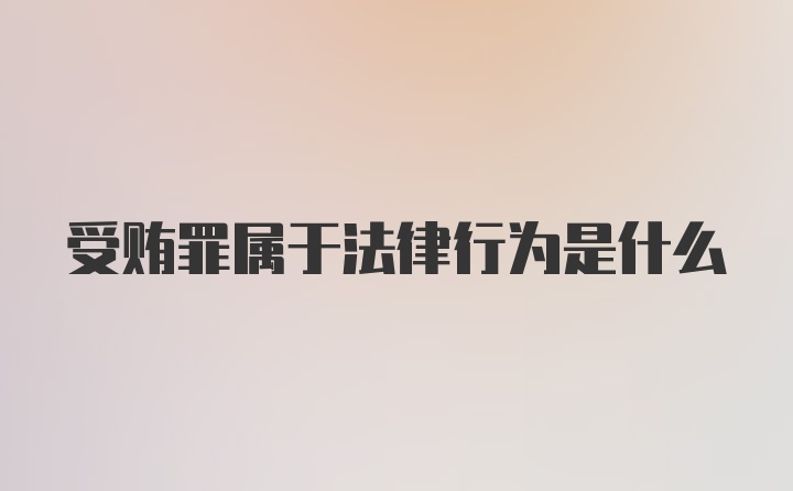 受贿罪属于法律行为是什么