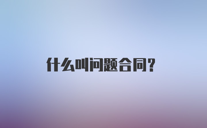 什么叫问题合同?