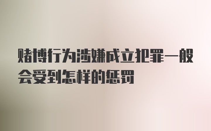 赌博行为涉嫌成立犯罪一般会受到怎样的惩罚