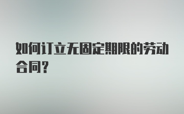 如何订立无固定期限的劳动合同？