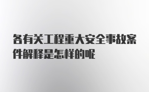 各有关工程重大安全事故案件解释是怎样的呢