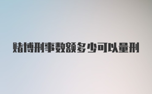 赌博刑事数额多少可以量刑