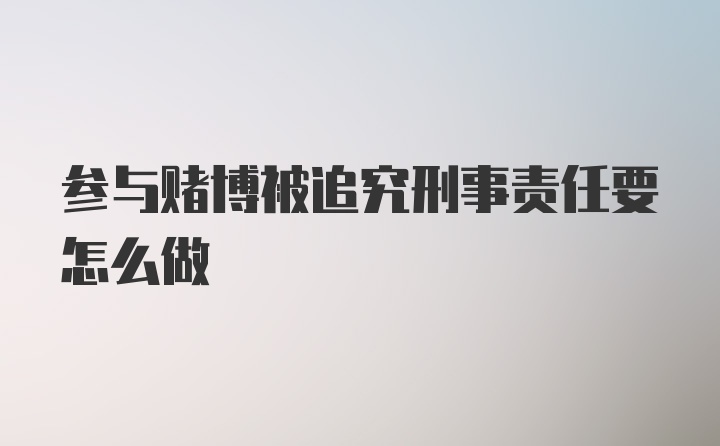 参与赌博被追究刑事责任要怎么做