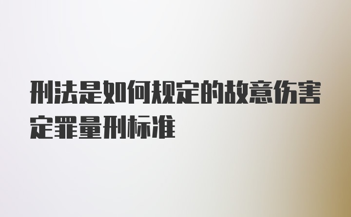 刑法是如何规定的故意伤害定罪量刑标准