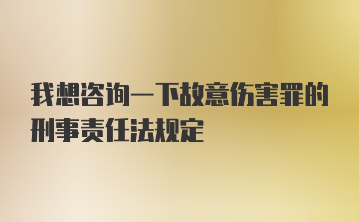 我想咨询一下故意伤害罪的刑事责任法规定