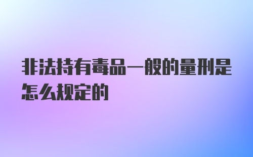 非法持有毒品一般的量刑是怎么规定的