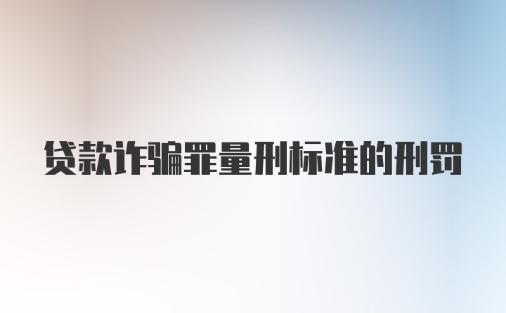 贷款诈骗罪量刑标准的刑罚