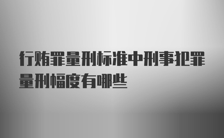 行贿罪量刑标准中刑事犯罪量刑幅度有哪些