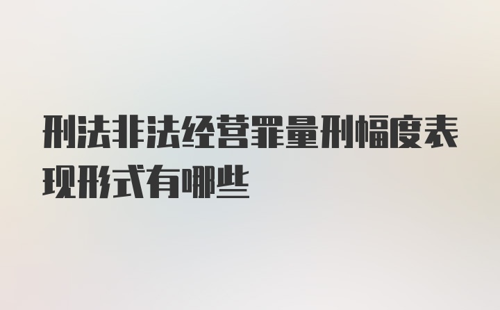 刑法非法经营罪量刑幅度表现形式有哪些