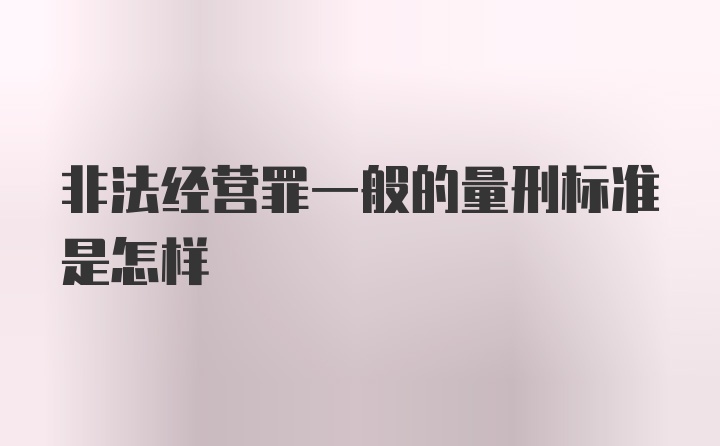 非法经营罪一般的量刑标准是怎样