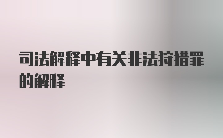 司法解释中有关非法狩猎罪的解释