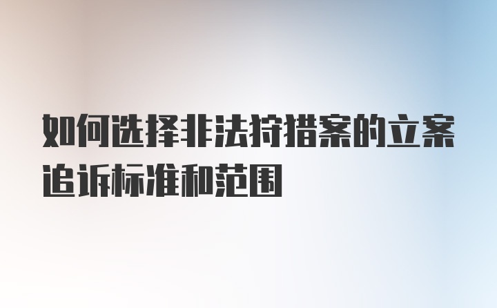 如何选择非法狩猎案的立案追诉标准和范围