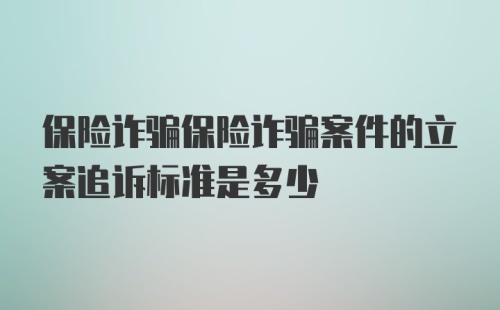 保险诈骗保险诈骗案件的立案追诉标准是多少