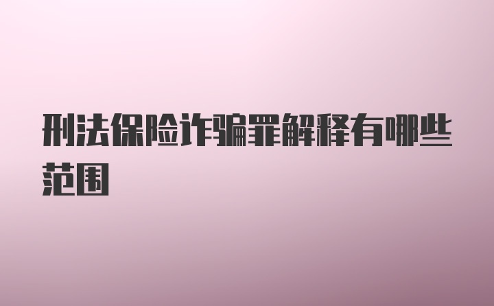 刑法保险诈骗罪解释有哪些范围