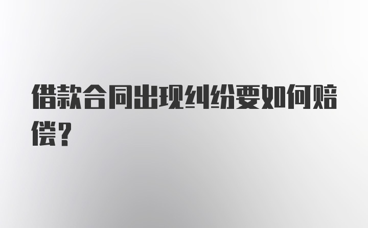 借款合同出现纠纷要如何赔偿?